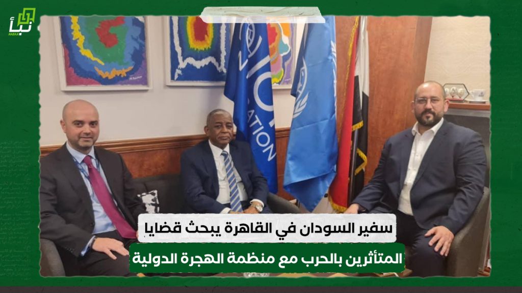 سفير السودان في القاهرة يبحث قضايا السودانيين المتأثرين بالحرب مع منظمة الهجرة الدولية