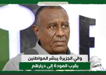 والي الجزيرة يبشر المواطنين بقرب العودة إلى ديارهم