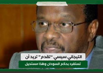 التيجاني سيسي “تقدم” تريد أن تستفرد بحكم السودان وهذا مستحيل