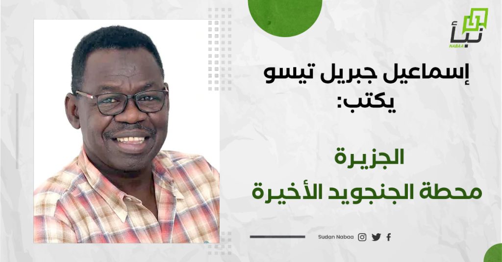 إسماعيل جبريل تيسو يكتب: الجزيـرة، محطة الجنجويد الأخيرة