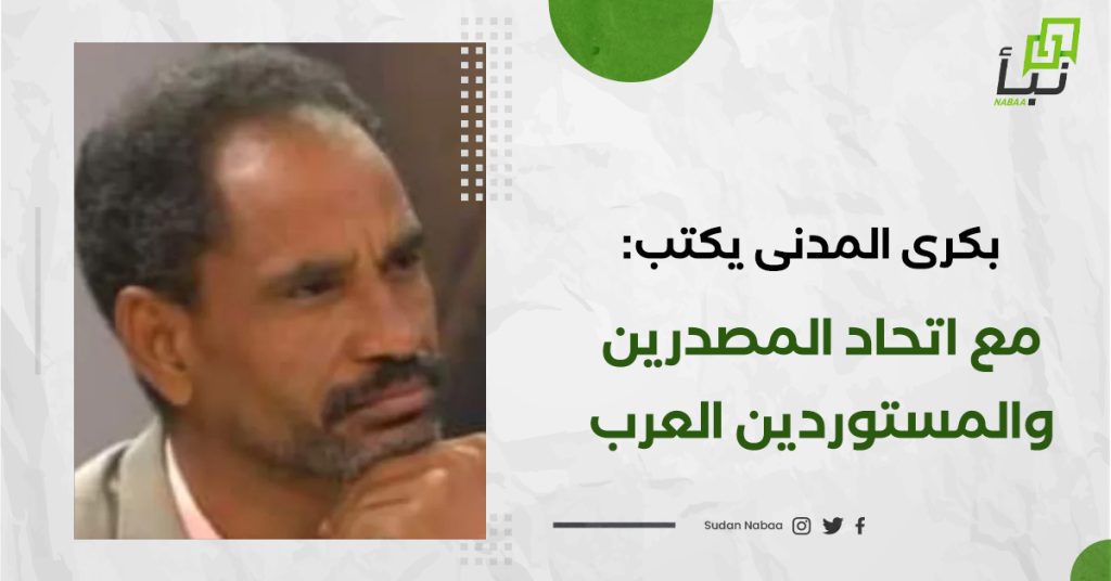 بكري المدني يكتب : مع اتحاد المصدرين والمستوردين العرب 1 بكري المدني يكتب : مع اتحاد المصدرين والمستوردين العرب