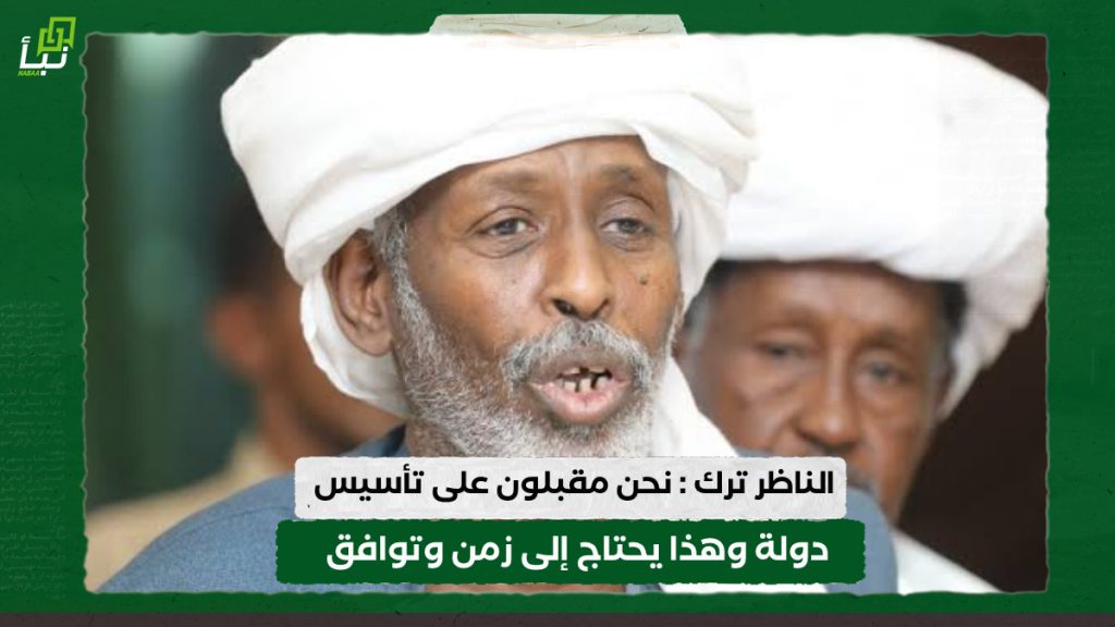 الناظر ترك : نحن مقبلون على تأسيس دولة وهذا يحتاج إلى زمن وتوافق 1 IMG 20240310 101654