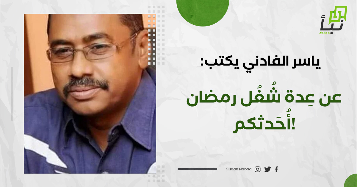 ياسر الفادني يكتب: عن عِدة شُغُل رمضان أُحَدثكم! 10 ياسر الفادني يكتب: عن عِدة شُغُل رمضان أُحَدثكم!