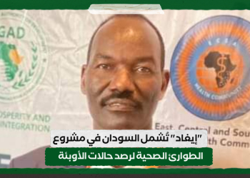 “إيغاد” تُشمل السودان في مشروع الطوارئ الصحية لرصد حالات الأوبئة