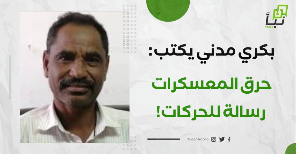 بكري مدني يكتب : حرق المعسكرات -رسالة للحركات! 1 IMG 20240523 101756