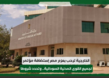 الخارجية ترحب بعزم مصر إستضافة مؤتمر لجميع القوى المدنية السودانية.. وتحدد شروطا