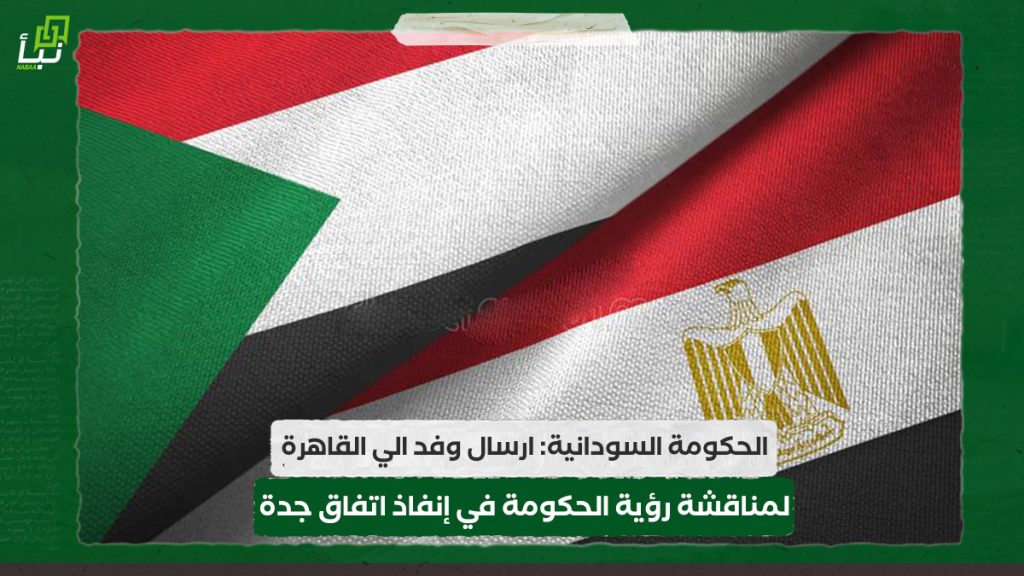 الحكومة السودانية: ارسال وفد الي القاهرة لمناقشة رؤية الحكومة في إنفاذ اتفاق جدة