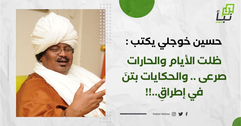 حسين خوجلي يكتب: ظلت الأيام والحارات صرعى .. والحكايات بتنَ في إطراقِ..!! 1 حسين خوجلي يكتب: ظلت الأيام والحارات صرعى .. والحكايات بتنَ في إطراقِ..!!