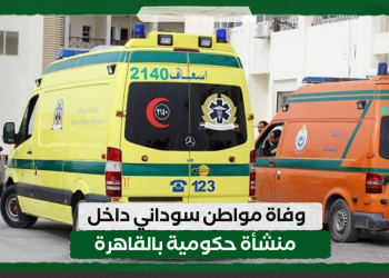 وفاة مواطن سوداني داخل منشأة حكومية بالقاهرة