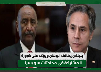 بلينكن يهاتف البرهان ويؤكد على ضرورة المشاركة في محادثات سويسرا لإنهاء معاناة ملايين السودانيين