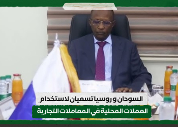 السودان و روسيا تسعيان لاستخدام العملات المحلية في المعاملات التجارية