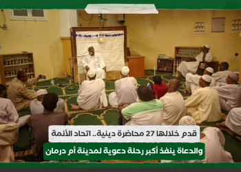 قدم خلالها 27 محاضرة دينية.. اتحاد الأئمة والدعاة ينفذ أكبر رحلة دعوية لمدينة أم درمان