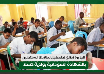 الجزيرة تطلق نداء عاجل لطلابها الممتحنين الشهادة السودانية بولاية كسلا