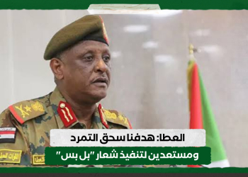 العطا: هدفنا سحق التمرد ومستعدين لتنفيذ شعار “بل بس”
