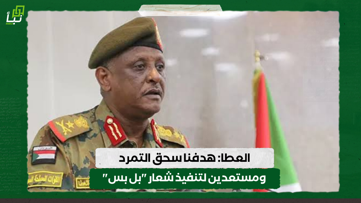 العطا: هدفنا سحق التمرد ومستعدين لتنفيذ شعار "بل بس" 10 العطا: هدفنا سحق التمرد ومستعدين لتنفيذ شعار “بل بس”