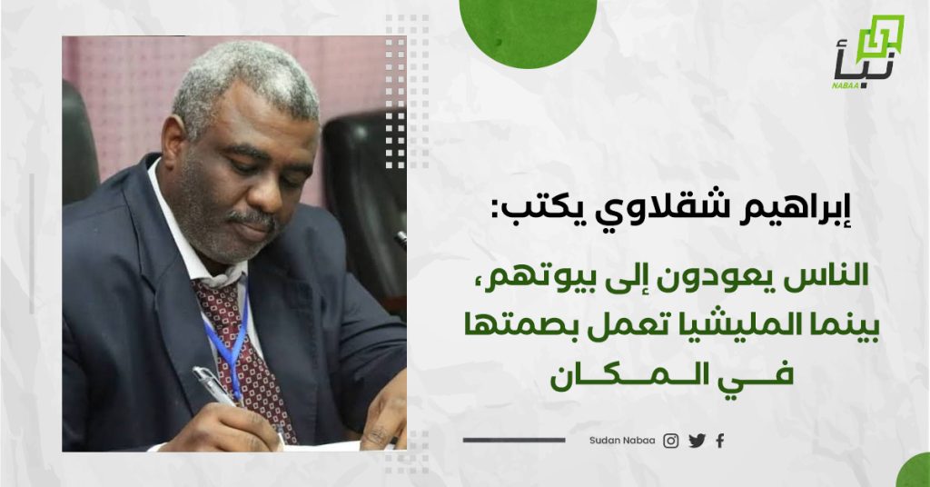 إبراهيم شقلاوي يكتب: الناس يعودون إلى بيوتهم، بينما المليشيا تعمل بصمتها في المكان 1 إبراهيم شقلاوي يكتب: الناس يعودون إلى بيوتهم، بينما المليشيا تعمل بصمتها في المكان