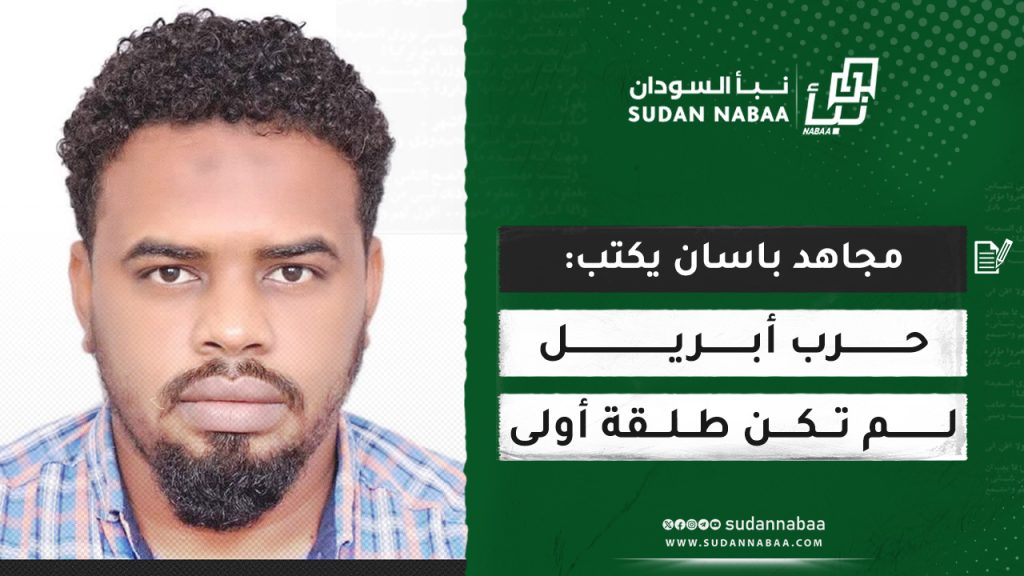 مجاهد باسان يكتب: حرب أبريل لم تكن طلقة أولى