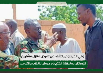 والي الخرطوم يكشف عن تعرض منازل مشاريع الإسكان بمنطقة الفتح بأم درمان للنهب والتدمير