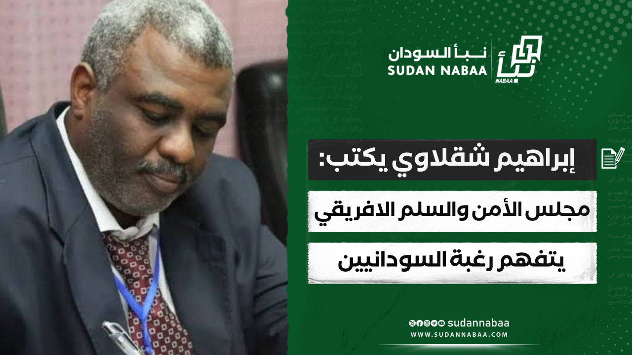إبراهيم شقلاوي يكتب: مجلس الأمن والسلم الافريقي يتفهم رغبة السودانيين 10 إبراهيم شقلاوي يكتب: مجلس الأمن والسلم الافريقي يتفهم رغبة السودانيين