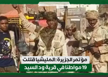 مؤتمر الجزيرة : المليشيا قتلت 19 مواطنا في قرية ود السيد