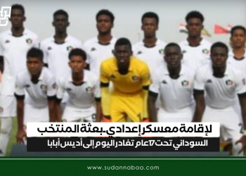 لإقامة معسكر إعدادي .. بعثة المنتخب السوداني تحت 17 عام تغادر اليوم إلى أديس أبابا