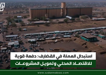 استبدال العملة في القضارف: دفعة قوية للاقتصاد المحلي وتمويل المشروعات