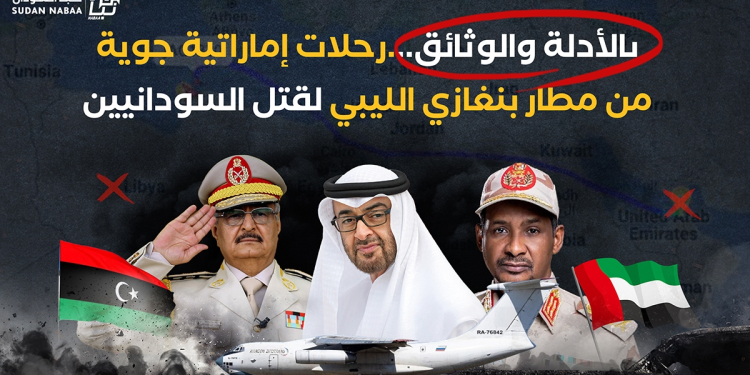بالأدلة والوثائق…رحلات إماراتية جوية من مطار بنغازي الليبي لقتل السودانيين