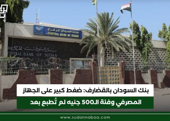 بنك السودان بالقضارف: ضغط كبير على الجهاز المصرفي وفئة الـ500 جنيه لم تُطبع بعد