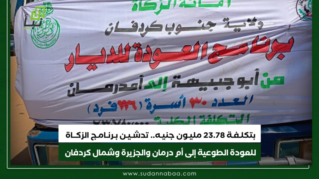 بتكلـفـة 23.78 مليـون جنيـه. تدشـيـن بـرنـامـج الزكــاة للعودة الطوعية إلى أم درمان والجزيرة وشمال كردفان