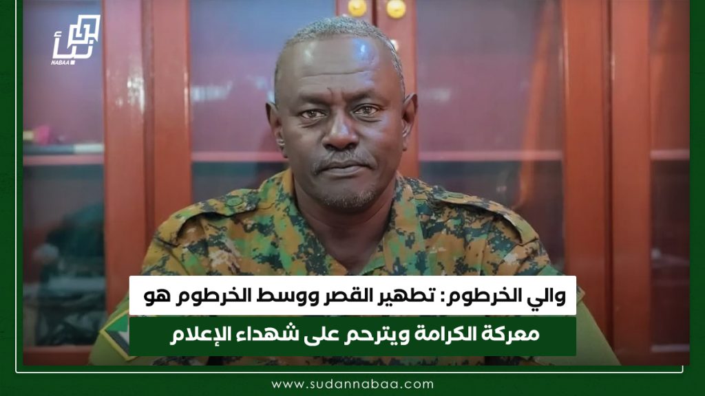 والي الخرطوم تطهير القصر ووسط الخرطوم هو معركة الكرامة ويترحم على شهداء الإعلام 1