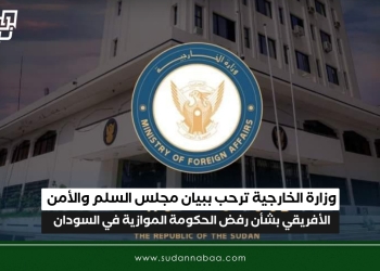 وزارة الخارجية ترحب ببيان مجلس السلم والأمن الأفريقي بشأن رفض الحكومة الموازية في السودان