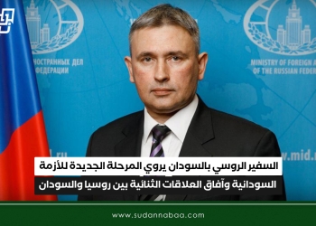 السفير الروسي بالسودان يروي  المرحلة الجديدة للأزمة السودانية وآفاق العلاقات الثنائية بين روسيا والسودان