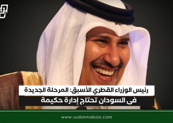 رئيس الوزراء القطري الأسبق: المرحلة الجديدة فى السودان تحتاج إدارة حكيمة