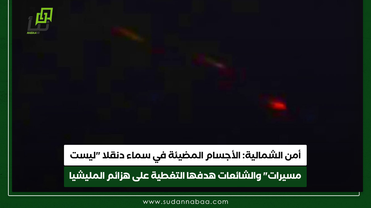 أمن الشمالية: الأجسام المضيئة في سماء دنقلا "ليست مسيرات" والشائعات هدفها التغطية على هزائم الدعم السريع 9 أمن الشمالية: الأجسام المضيئة في سماء دنقلا “ليست مسيرات” والشائعات هدفها التغطية على هزائم الدعم السريع