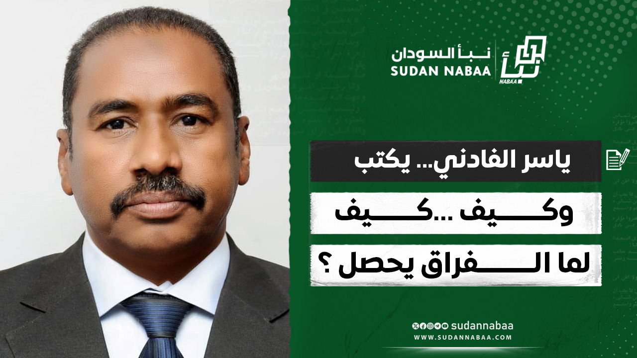 ياسر الفادني… يكتب :وكيف …كيف …لما الفراق يحصل ؟ 10 ياسر الفادني… يكتب :وكيف …كيف …لما الفراق يحصل ؟