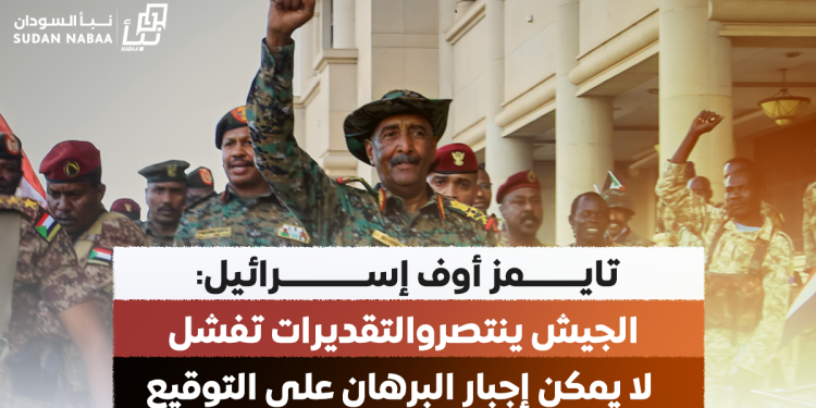 تايمز أوف إسرائيل: الجيش ينتصر والتقديرات تفشل.. لا يمكن إجبار البرهان على التوقيع  وشرعية العلمانيين تبخّرت بتحالفهم مع الدعم السريع