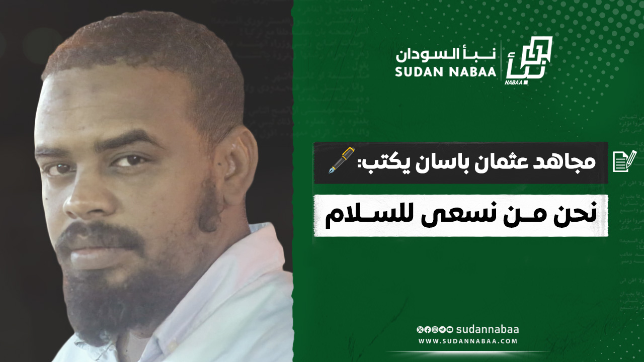 مجاهد عثمان باسان يكتب: نحن من نسعى للسلام 10 مجاهد عثمان باسان يكتب: نحن من نسعى للسلام