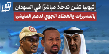 إثيوبيا تشن تدخلًا مباشرًا في السودان بالمسيرات والغطاء الجوي لدعم المليشيا