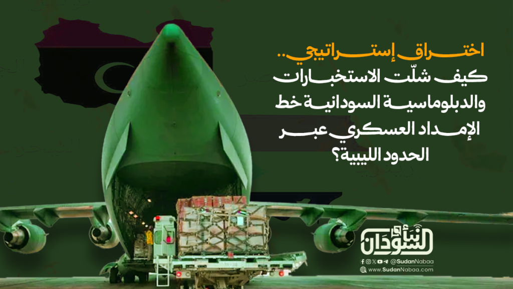 اختراق إستراتيجي. كيف شلّت الاستخبارات والدبلوماسية السودانية خط الإمداد العسكري عبر الحدود الليبية؟؟