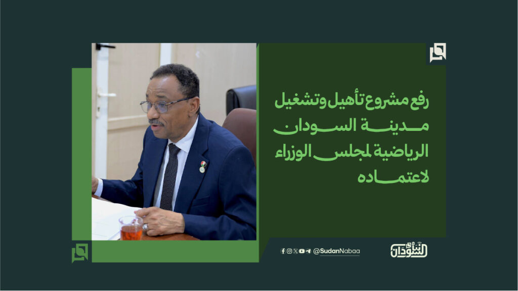 رفع مشروع تأهيل وتشغيل مدينـــــــة الســــــودان الرياضية لمجلس الوزراء لاعتمـــــــاده