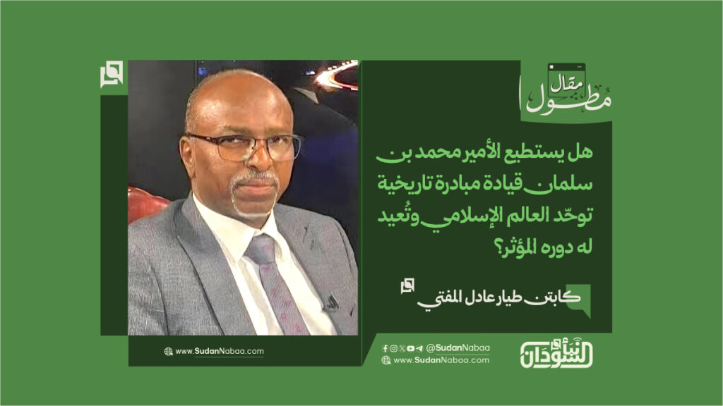 كابتن طيار عادل المفتي يكتب ​هل يستطيع الأمير محمد بن سلمان قيادة مبادرة تاريخية توحّد العالم الإسلامي وتُعيد له دوره المؤثر؟