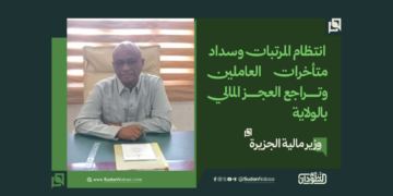 وزير مالية الجزيرة: انتظام المرتبات وسداد متأخرات العاملين وتراجع العجز المالي بالولاية