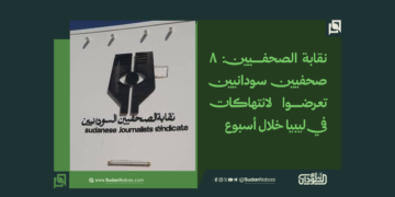 نقابة الصحفيين: 8 صحفيين سودانيين تعرضوا لانتهاكات في ليبيا خلال أسبوع
