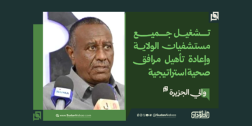والي الجزيرة: تشغيل جميع مستشفيات الولاية وإعادة تأهيل مرافق صحية استراتيجية