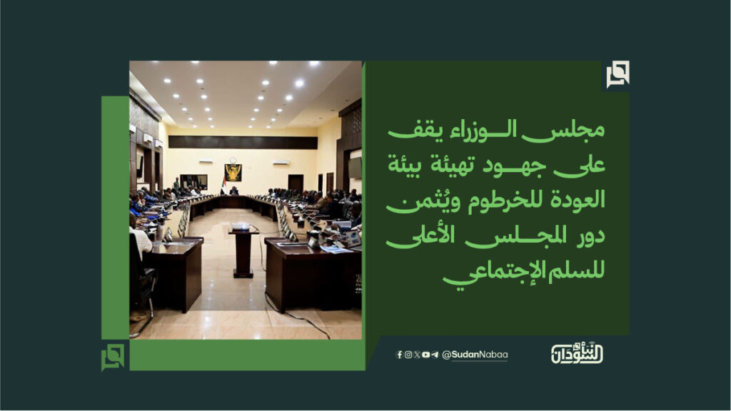 مجلس الوزراء يقف على جهود تهيئة بيئة العودة للخرطوم ويُثمن دور المجلس الأعلى للسلم الإجتماعي 1 مجلس الوزراء يقف على جهود تهيئة بيئة العودة للخرطوم ويُثمن دور المجلس الأعلى للسلم الإجتماعي
