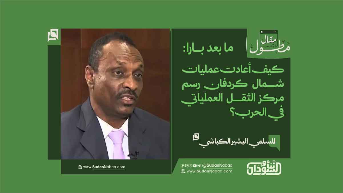 المسلمي البشير الكباشي يكتب: ما بعد بارا: كيف أعادت عمليات شمال كردفان رسم مركز الثقل العملياتي في الحرب؟ 10 المسلمي البشير الكباشي يكتب: ما بعد بارا: كيف أعادت عمليات شمال كردفان رسم مركز الثقل العملياتي في الحرب؟