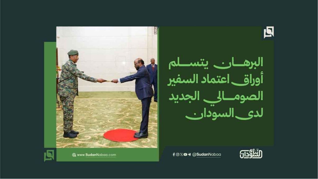 البرهان يتسلم أوراق اعتماد السفير الصومالي الجديد لدى السودان