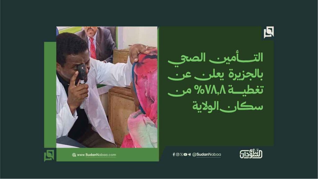 التأمين الصحي بالجزيرة يعلن عن تغطية 78.8% من سكان الولاية 1 التأمين الصحي بالجزيرة يعلن عن تغطية 78.8 من سكان الولاية