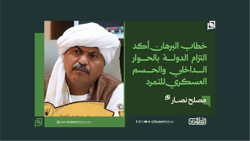 مصلح نصار: خطاب البرهان أكد التزام الدولة بالحوار الداخلي والحسم العسكري للتمرد 1 مصلح نصار خطاب البرهان أكد التزام الدولة بالحوار الداخلي والحسم العسكري للتمرد