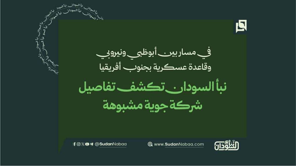 في مسار بين أبوظبي ونيروبي وقاعدة عسكرية بجنوب أفريقيا. نبأ السودان تكشف تفاصيل شركة جوية مشبوهة